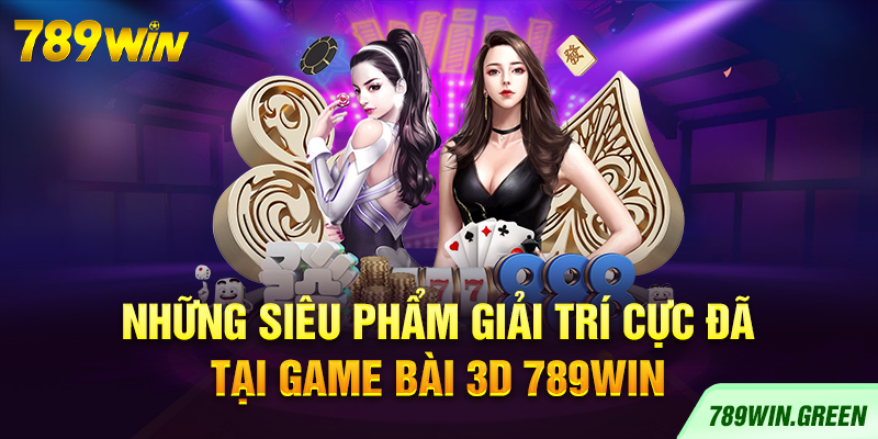 Những siêu phẩm giải trí cực đã tại game bài 3D 789win Những siêu phẩm giải trí cực đã tại game bài 3D 789win