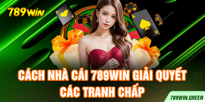 Cách nhà cái 789win giải quyết các tranh chấp Cách nhà cái 789win giải quyết các tranh chấp